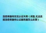 洛奇英雄传实名认证失败（求助,无法连接洛奇英雄传认证服务器怎么处理）