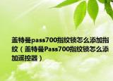 盖特曼pass700指纹锁怎么添加指纹（盖特曼Pass700指纹锁怎么添加遥控器）