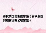 春秋战国时期的家族（春秋战国时期有没有公输家族）