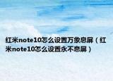 红米note10怎么设置万象息屏（红米note10怎么设置永不息屏）