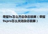 荣耀9x怎么开启杂志锁屏（荣耀9xpro怎么关闭杂志锁屏）
