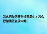 怎么把微信签名设置居中（怎么把微信签名放中间）
