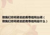 致我们终将逝去的青春结局台词（致我们终将逝去的青春结局是什么）