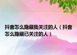 抖音怎么隐藏我关注的人（抖音怎么隐藏已关注的人）