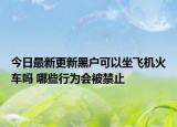 今日最新更新黑户可以坐飞机火车吗 哪些行为会被禁止