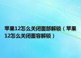 苹果12怎么关闭面部解锁（苹果12怎么关闭面容解锁）