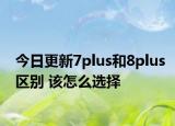 今日更新7plus和8plus区别 该怎么选择