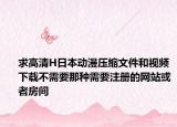 求高清H日本动漫压缩文件和视频下载不需要那种需要注册的网站或者房间