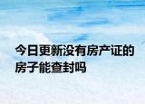 今日更新没有房产证的房子能查封吗