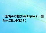一加9pro对比小米11pro（一加9pro对比小米11）