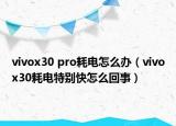 vivox30 pro耗电怎么办（vivox30耗电特别快怎么回事）