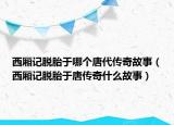 西厢记脱胎于哪个唐代传奇故事（西厢记脱胎于唐传奇什么故事）