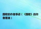国歌的作者事迹（《国歌》的作者是谁）