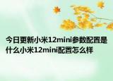 今日更新小米12mini参数配置是什么小米12mini配置怎么样