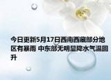 今日更新5月17日西南西藏部分地区有暴雨 中东部无明显降水气温回升