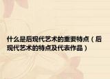 什么是后现代艺术的重要特点（后现代艺术的特点及代表作品）
