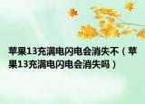 苹果13充满电闪电会消失不（苹果13充满电闪电会消失吗）