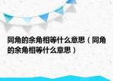 同角的余角相等什么意思（同角的余角相等什么意思）