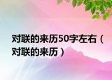对联的来历50字左右（对联的来历）