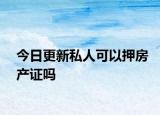 今日更新私人可以押房产证吗