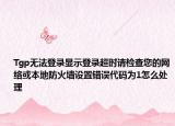 Tgp无法登录显示登录超时请检查您的网络或本地防火墙设置错误代码为1怎么处理