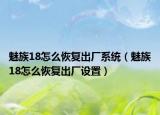 魅族18怎么恢复出厂系统（魅族18怎么恢复出厂设置）