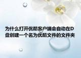 为什么打开优酷客户端会自动在D盘创建一个名为优酷文件的文件夹