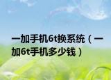 一加手机6t换系统（一加6t手机多少钱）