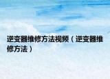 逆变器维修方法视频（逆变器维修方法）