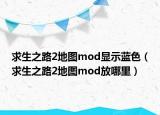 求生之路2地图mod显示蓝色（求生之路2地图mod放哪里）