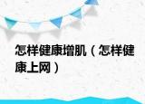 怎样健康增肌（怎样健康上网）