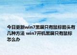 今日更新win7黑屏只有鼠标箭头有几种方法 win7开机黑屏只有鼠标怎么办