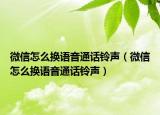 微信怎么换语音通话铃声（微信怎么换语音通话铃声）