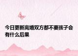 今日更新离婚双方都不要孩子会有什么后果