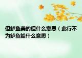 但鲈鱼美的但什么意思（此行不为鲈鱼鲙什么意思）