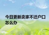 今日更新卖家不迁户口怎么办