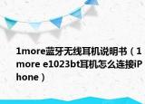 1more蓝牙无线耳机说明书（1more e1023bt耳机怎么连接iPhone）