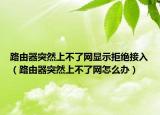 路由器突然上不了网显示拒绝接入（路由器突然上不了网怎么办）