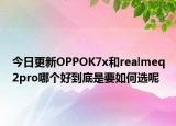 今日更新OPPOK7x和realmeq2pro哪个好到底是要如何选呢