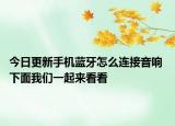 今日更新手机蓝牙怎么连接音响 下面我们一起来看看