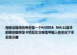 用驱动程序向导安装一个NVIDIA  344.11版本的驱动程序显卡然后在没有信号输入的情况下重启显示器