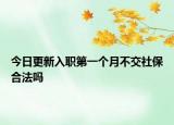 今日更新入职第一个月不交社保合法吗
