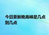 今日更新晚高峰是几点到几点