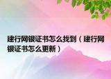 建行网银证书怎么找到（建行网银证书怎么更新）