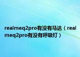 realmeq2pro有没有马达（realmeq2pro有没有呼吸灯）
