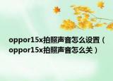 oppor15x拍照声音怎么设置（oppor15x拍照声音怎么关）