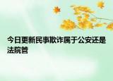 今日更新民事欺诈属于公安还是法院管