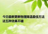 今日最新更新物理降温最佳方法 这五种效果不错