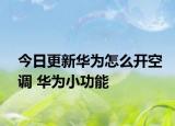 今日更新华为怎么开空调 华为小功能