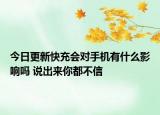 今日更新快充会对手机有什么影响吗 说出来你都不信